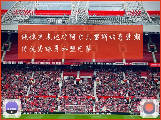 佩德里表达对阿尔瓦雷斯的喜爱期待优秀球员加盟巴萨