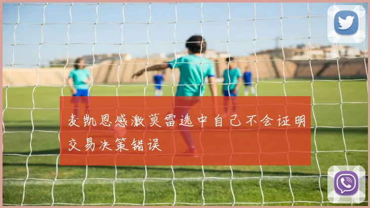 麦凯恩感激莫雷选中自己不会证明交易决策错误