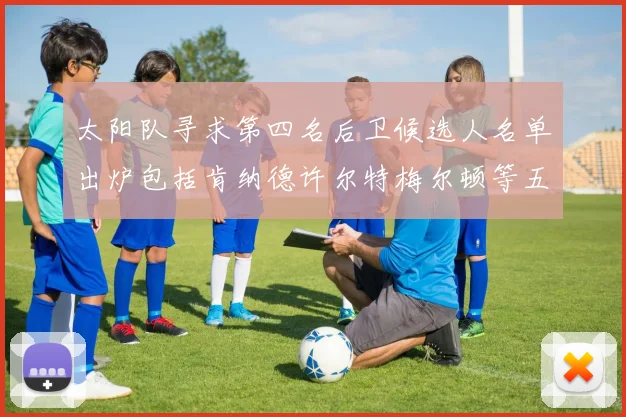 太阳队寻求第四名后卫候选人名单出炉包括肯纳德许尔特梅尔顿等五位球员