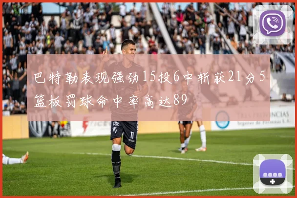 巴特勒表现强劲15投6中斩获21分5篮板罚球命中率高达89