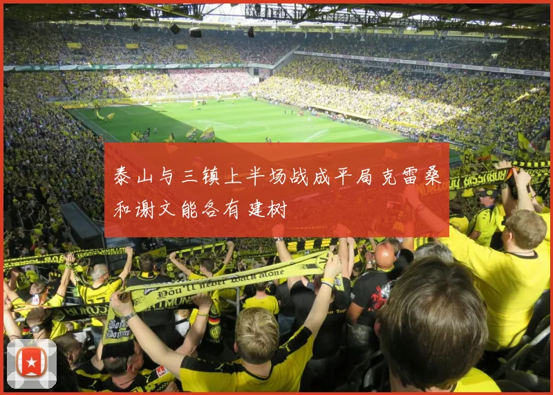 泰山与三镇上半场战成平局克雷桑和谢文能各有建树