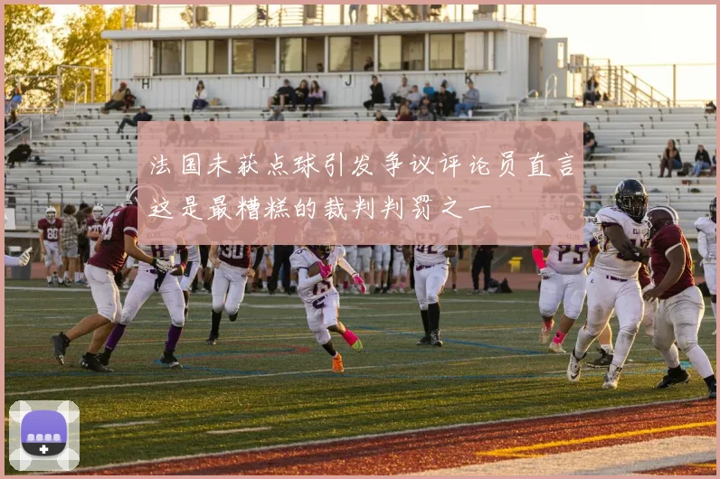 法国未获点球引发争议评论员直言这是最糟糕的裁判判罚之一