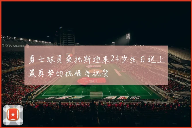 勇士球员桑托斯迎来24岁生日送上最真挚的祝福与祝贺