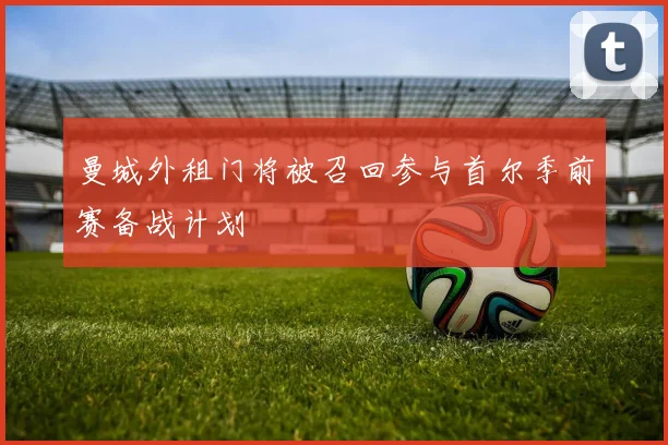 曼城外租门将被召回参与首尔季前赛备战计划