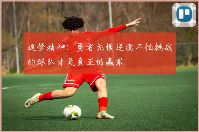 追梦精神：勇者无惧逆境不怕挑战的球队才是真正的赢家