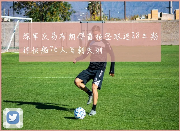 绿军交易布朗得首轮签球迷28年期待快船76人马刺失利