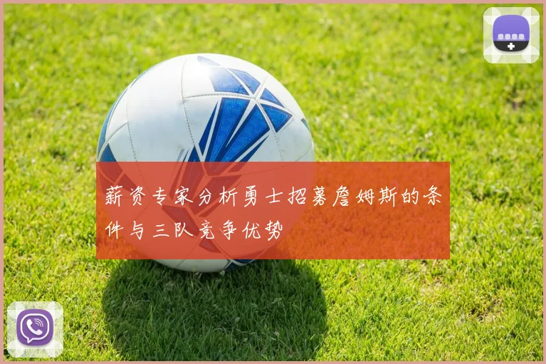 薪资专家分析勇士招募詹姆斯的条件与三队竞争优势