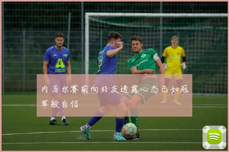 内马尔赛前向好友透露心态已如冠军般自信