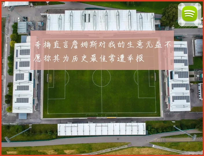 夸梅直言詹姆斯对我的生意无益不愿称其为历史最佳常遭举报