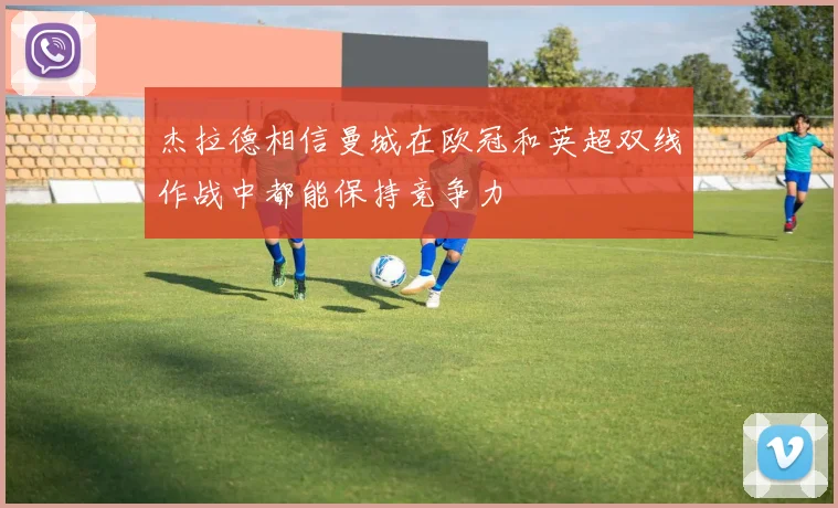 杰拉德相信曼城在欧冠和英超双线作战中都能保持竞争力