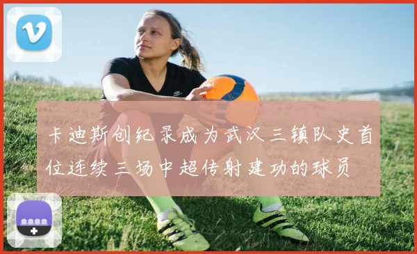 卡迪斯创纪录成为武汉三镇队史首位连续三场中超传射建功的球员