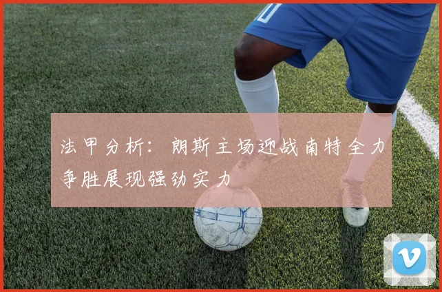 法甲分析：朗斯主场迎战南特全力争胜展现强劲实力