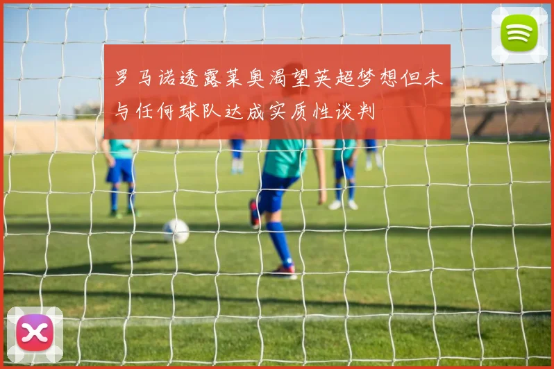 罗马诺透露莱奥渴望英超梦想但未与任何球队达成实质性谈判